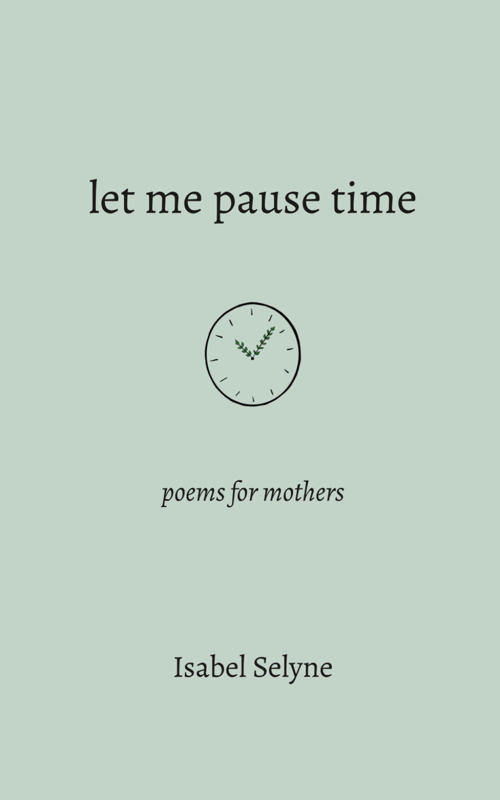 Isabel Selyne - Let Me Pause Time: Poems for Mothers [Paperback]