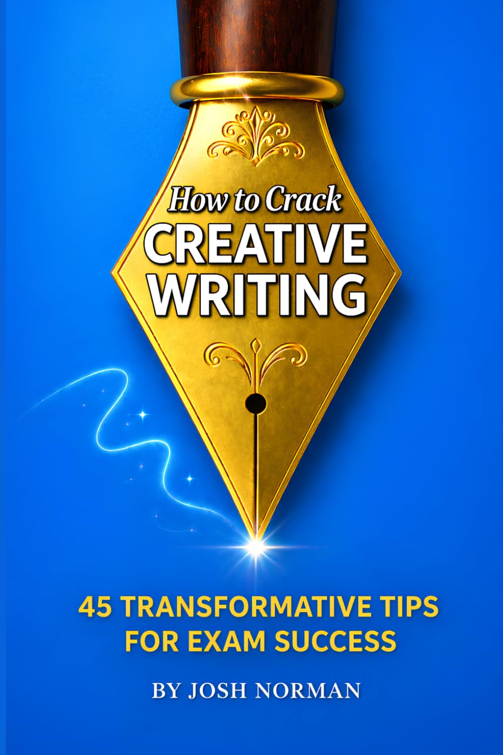 How to Crack Creative Writing: 45 Transformative Tips for Exam Success by Josh Norman