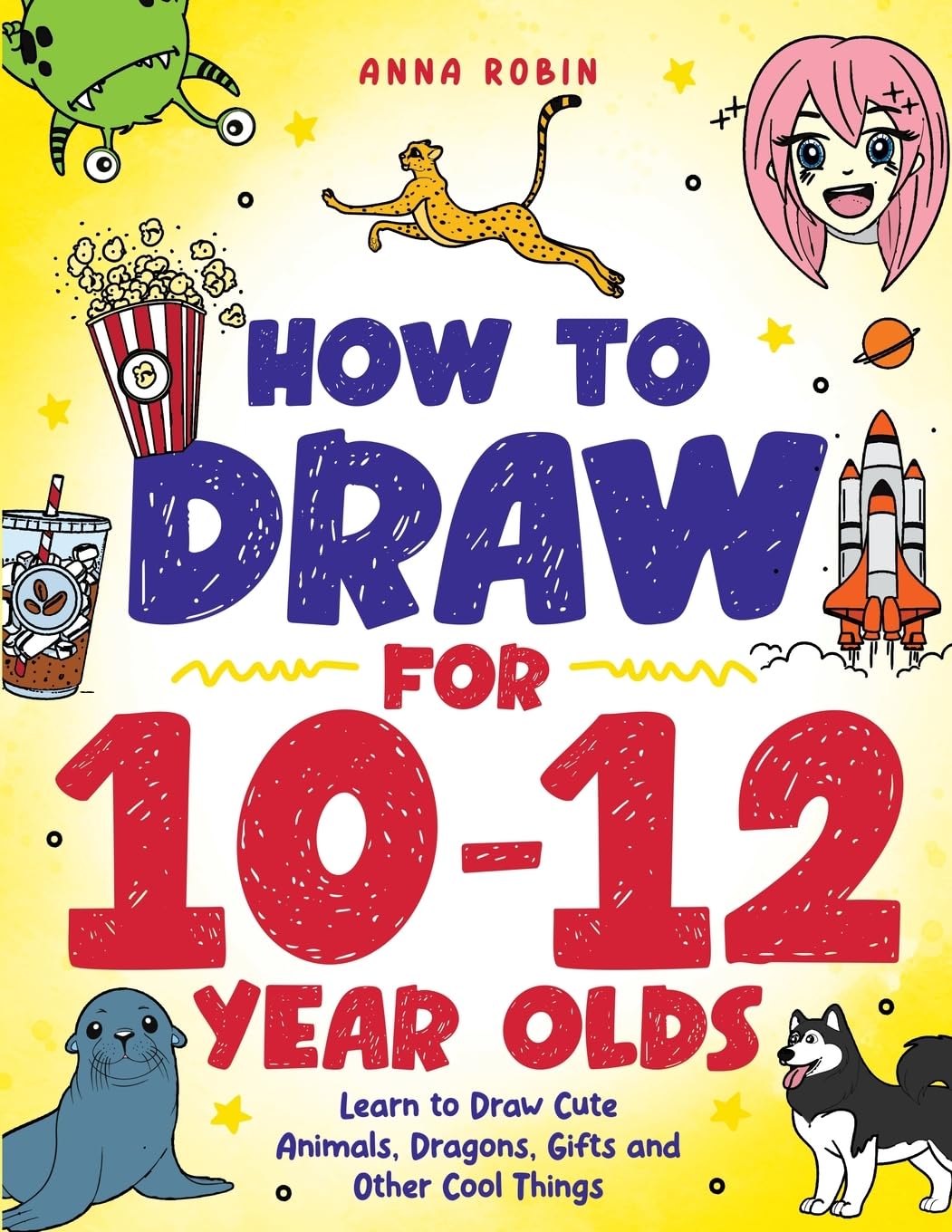 How to Draw for 10-12 Year Olds by Anna Robin - Step-by-Step Drawing Guide | Paperback