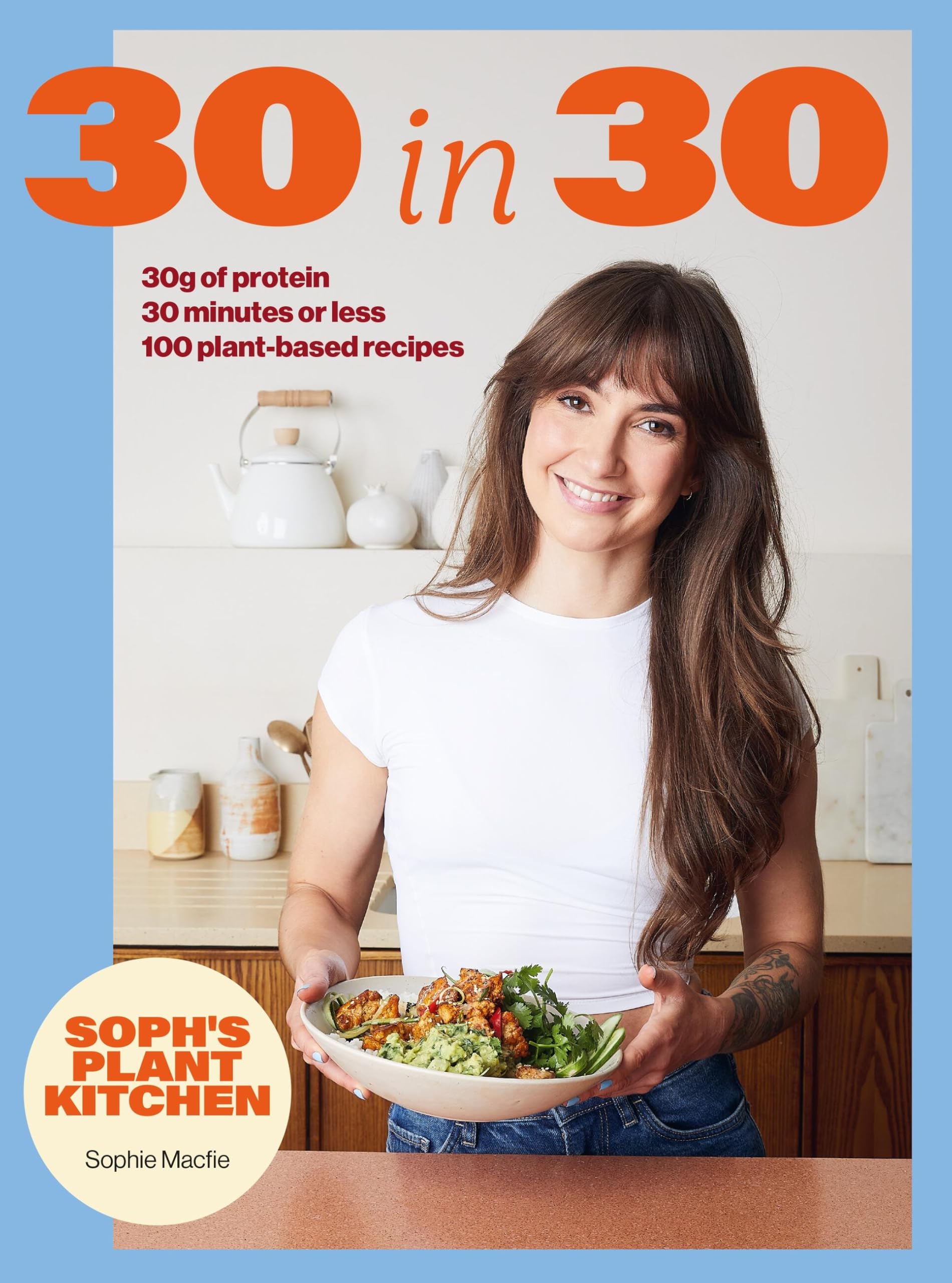 Yellow Kite Soph's Plant Kitchen 30 in 30: 30g Protein, 30 Mins or Less | 100 Recipes